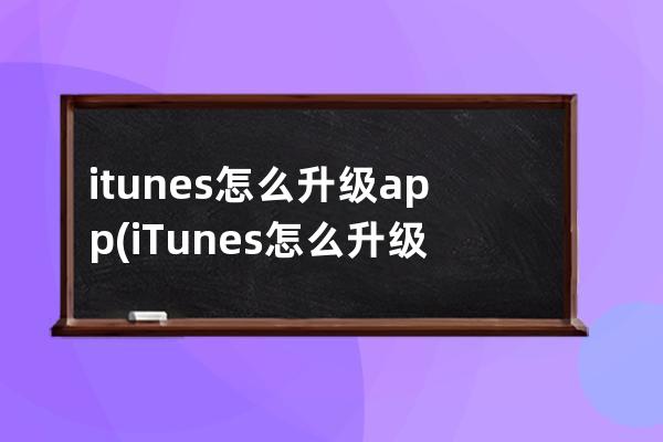 itunes怎么升级app(iTunes怎么升级手机)