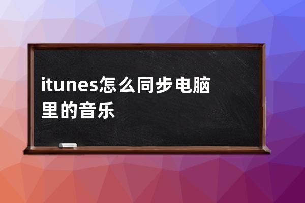 itunes怎么同步电脑里的音乐