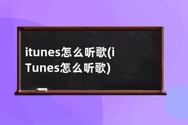 itunes怎么听歌(iTunes怎么听歌)