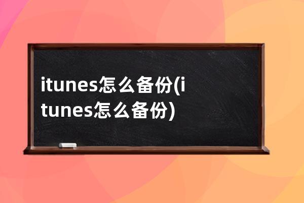 itunes怎么备份(itunes怎么备份)