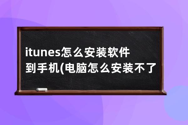 itunes怎么安装软件到手机(电脑怎么安装不了itunes软件)