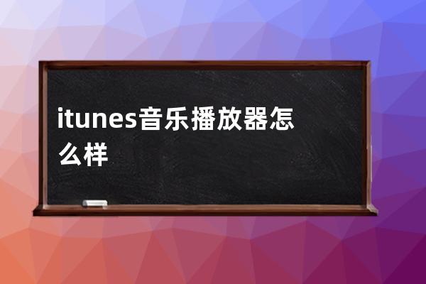 itunes音乐播放器怎么样