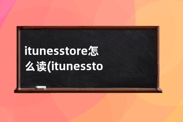 itunesstore怎么读(itunesstore怎么读音)