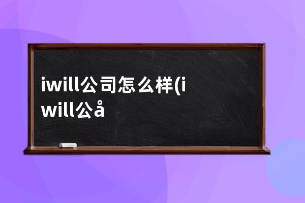 iwill公司怎么样(iwill公司现状)