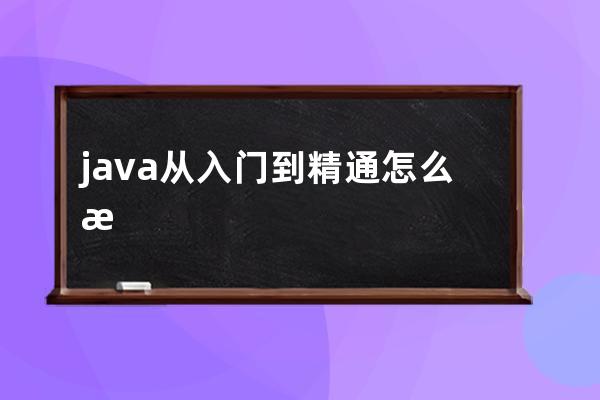 java从入门到精通怎么样(java从入门到精通电子版)