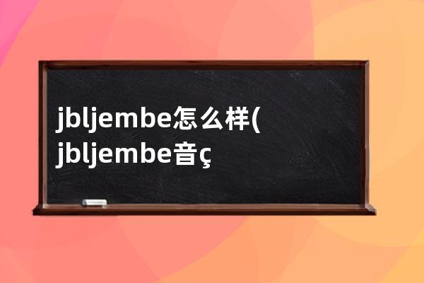 jbljembe怎么样(jbljembe音箱)