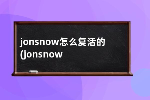 jonsnow怎么复活的(jonsnow怎么读)