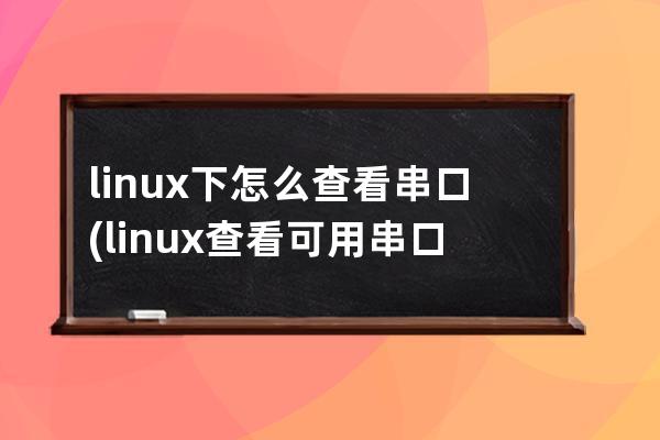 linux下怎么查看串口(linux查看可用串口)