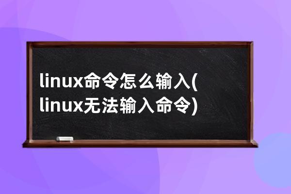 linux命令怎么输入(linux无法输入命令)