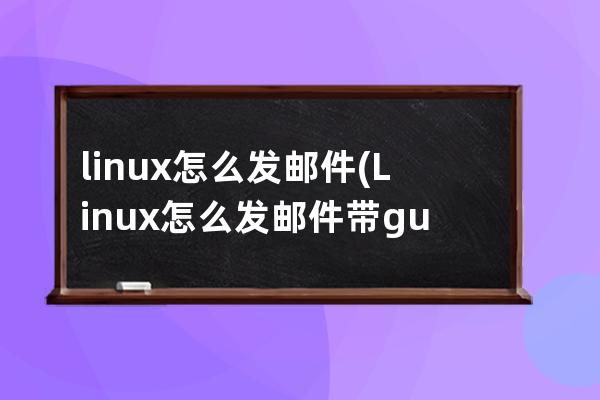 linux怎么发邮件(Linux怎么发邮件带gui)