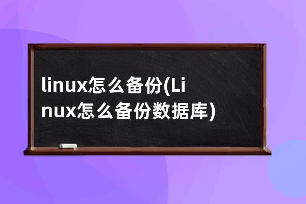 linux怎么备份(Linux怎么备份数据库)