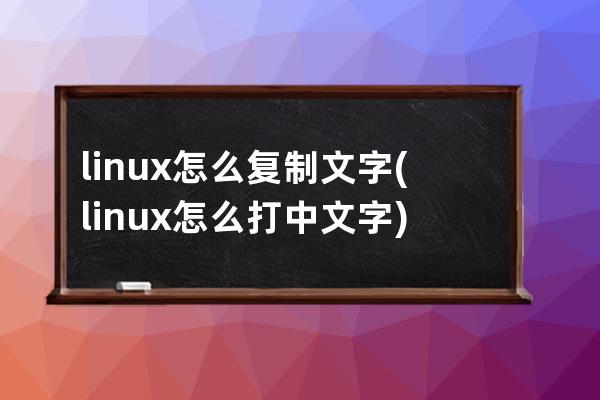 linux怎么复制文字(linux怎么打中文字)