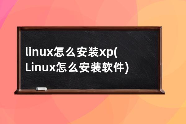 linux怎么安装xp(Linux怎么安装软件)