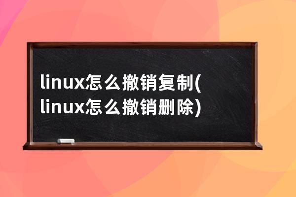 linux怎么撤销复制(linux怎么撤销删除)