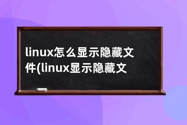 linux怎么显示隐藏文件(linux显示隐藏文件快捷键)