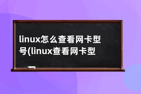 linux怎么查看网卡型号(linux查看网卡型号命令)