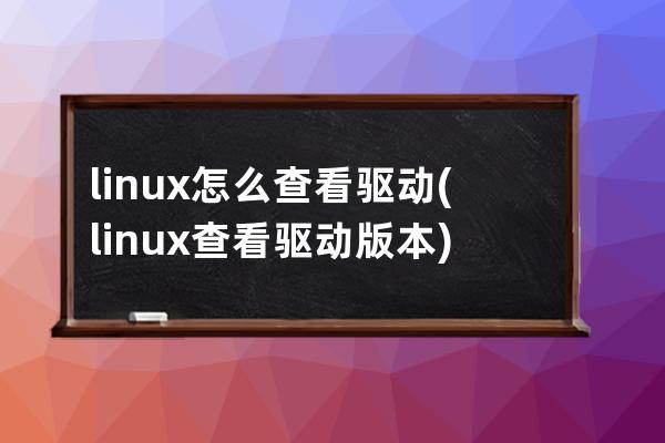 linux怎么查看驱动(linux查看驱动版本)