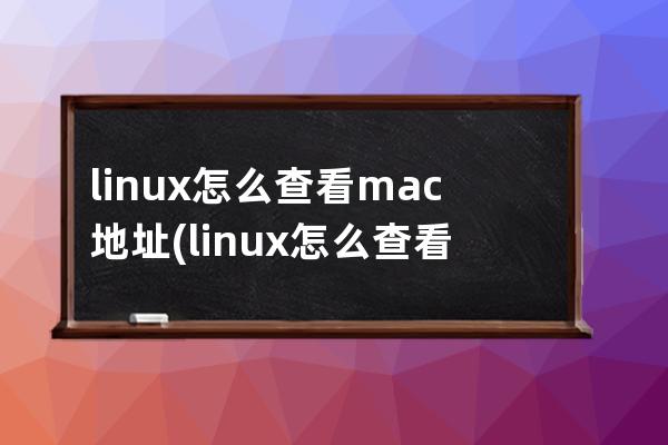 linux怎么查看mac地址(linux怎么查看mac地址命令)