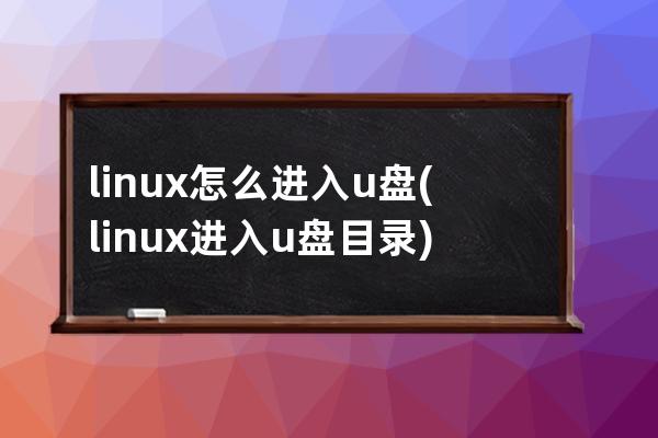 linux怎么进入u盘(linux进入u盘目录)