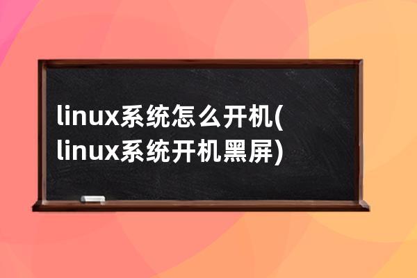 linux系统怎么开机(linux系统开机黑屏)