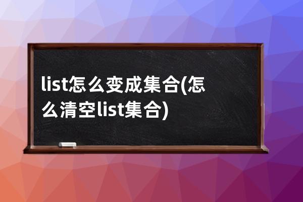 list怎么变成集合(怎么清空list集合)