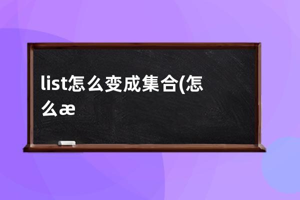 list怎么变成集合(怎么清空list集合)