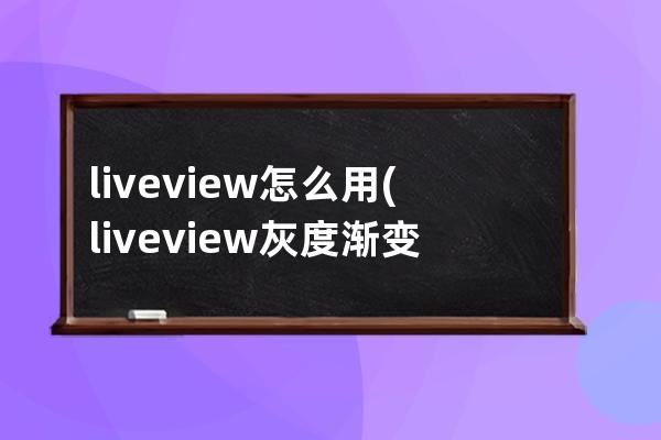 liveview怎么用(liveview灰度渐变)