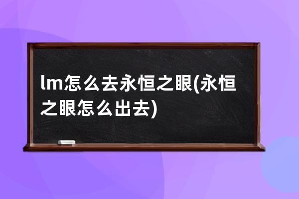 lm怎么去永恒之眼(永恒之眼怎么出去)