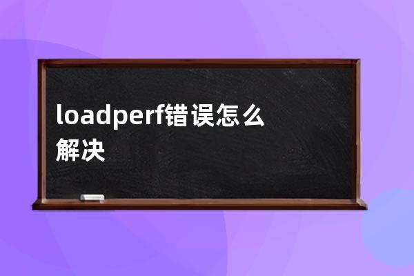 loadperf错误怎么解决