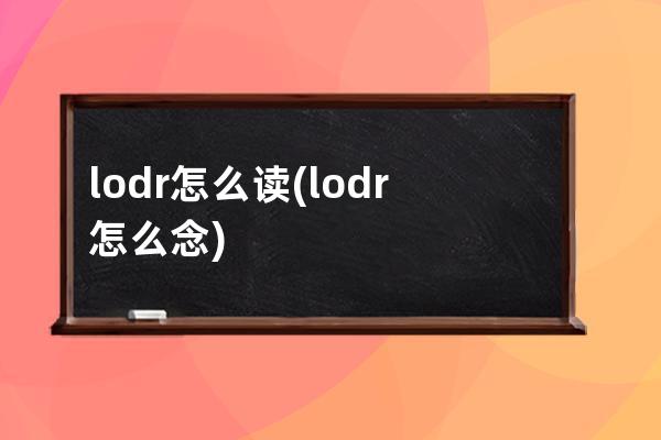 lodr怎么读(lodr怎么念)