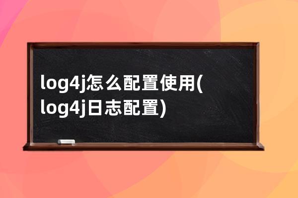 log4j怎么配置使用(log4j日志配置)