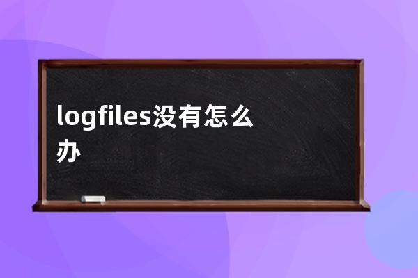 logfiles没有怎么办