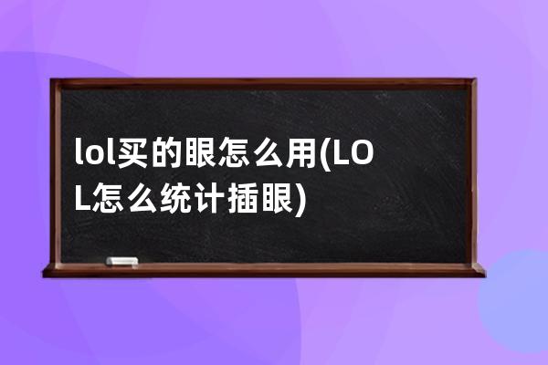 lol买的眼怎么用(LOL怎么统计插眼)