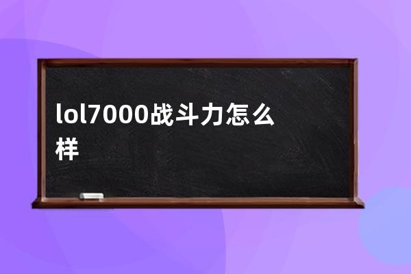 lol7000战斗力怎么样