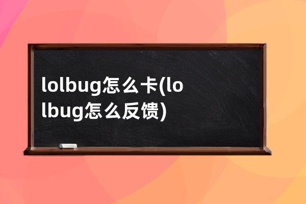 lolbug怎么卡(lolbug怎么反馈)