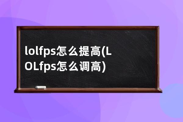 lolfps怎么提高(LOLfps怎么调高)