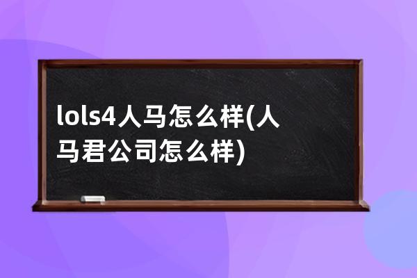 lols4人马怎么样(人马君公司怎么样)