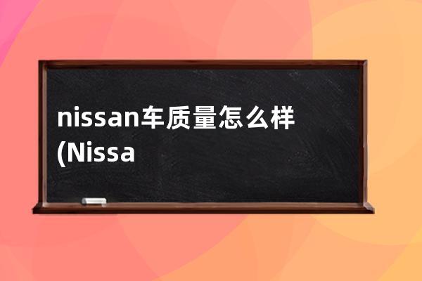 nissan车质量怎么样(Nissan车怎么样)