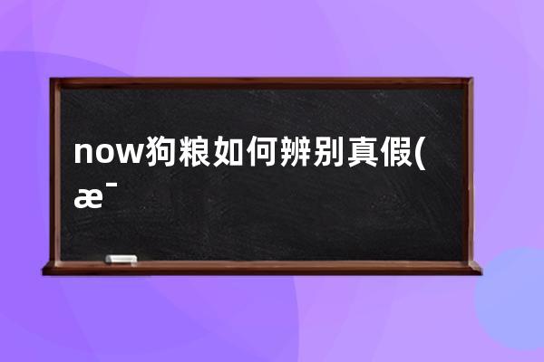 now狗粮如何辨别真假(比瑞吉狗粮怎么辨别真假)