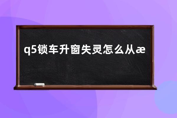 q5锁车升窗失灵怎么从新匹配视频