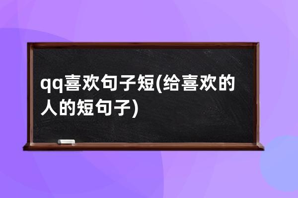 qq喜欢句子短(给喜欢的人的短句子)