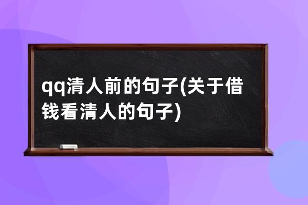 qq清人前的句子(关于借钱看清人的句子)