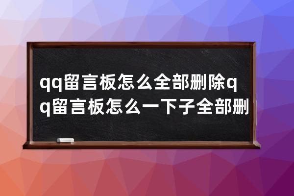 qq留言板怎么全部删除 qq留言板怎么一下子全部删除