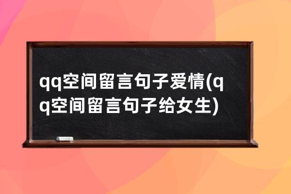 qq空间留言句子爱情(qq空间留言句子给女生)