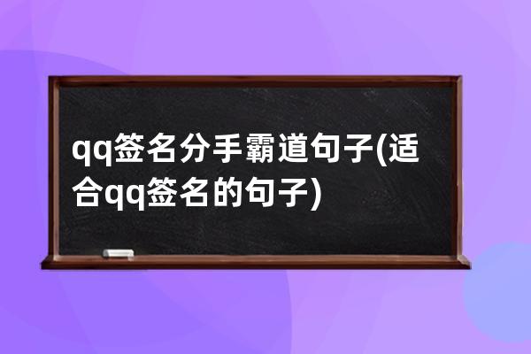 qq签名分手霸道句子(适合qq签名的句子)