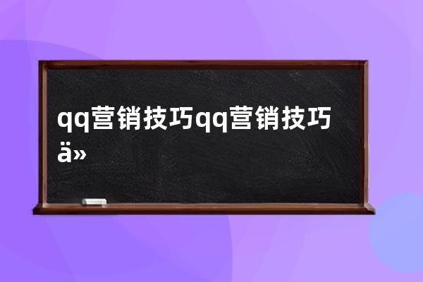 qq营销技巧 qq营销技巧介绍