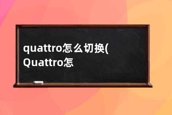 quattro怎么切换(Quattro怎么读)