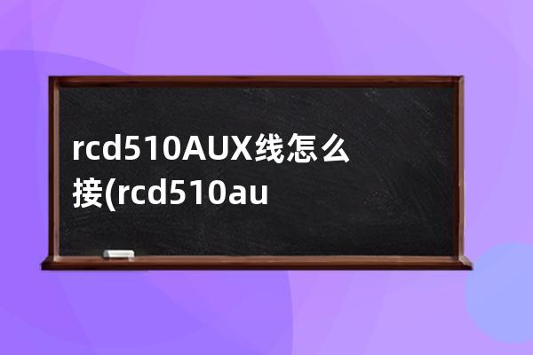 rcd510AUX线怎么接(rcd510aux线插哪里)