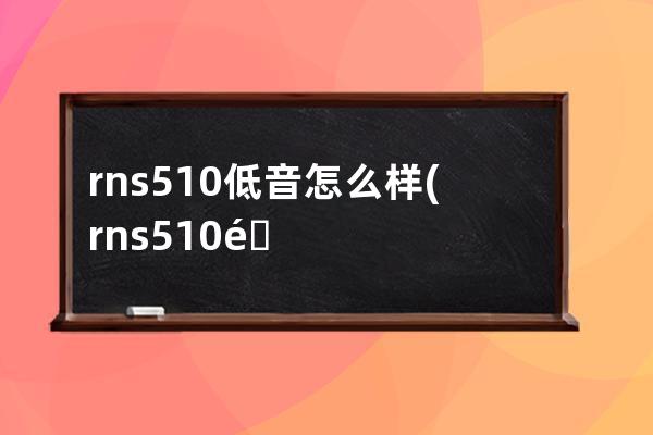 rns510低音怎么样(rns510音质怎么样)