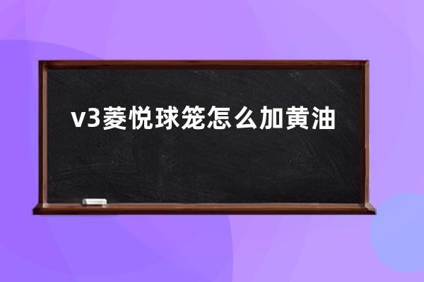 v3菱悦球笼怎么加黄油